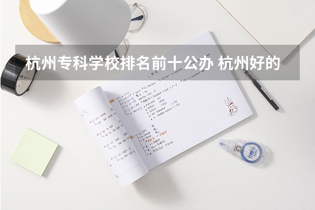 杭州专科学校排名前十公办 杭州好的专科学校排名