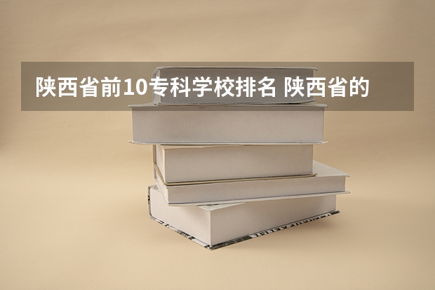 陕西省前10专科学校排名 陕西省的所有公办大专院校