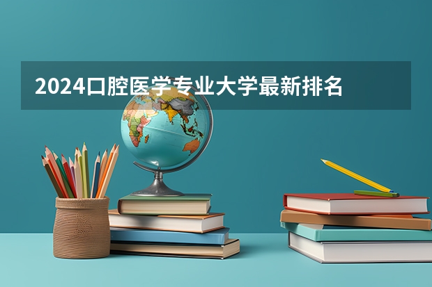 2024口腔医学专业大学最新排名 最好的50所大学排行榜 2024口腔医学专业大学最新排名