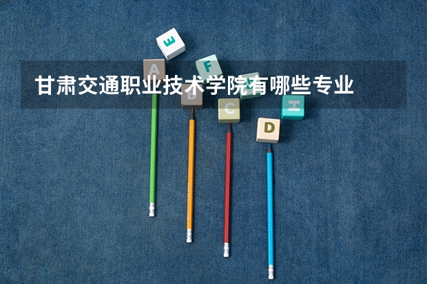 甘肃交通职业技术学院有哪些专业