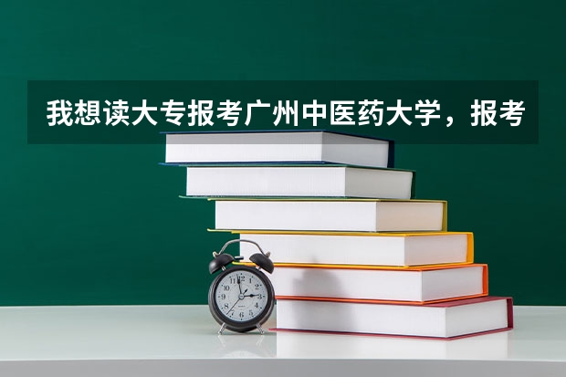 我想读大专报考广州中医药大学,报考这所大学我现在(中专生)应该要做到哪些才能够符合这所大学的招生要