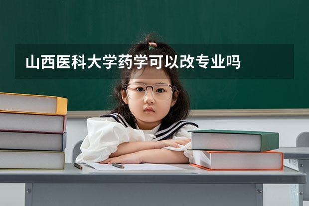 山西医科大学药学可以改专业吗