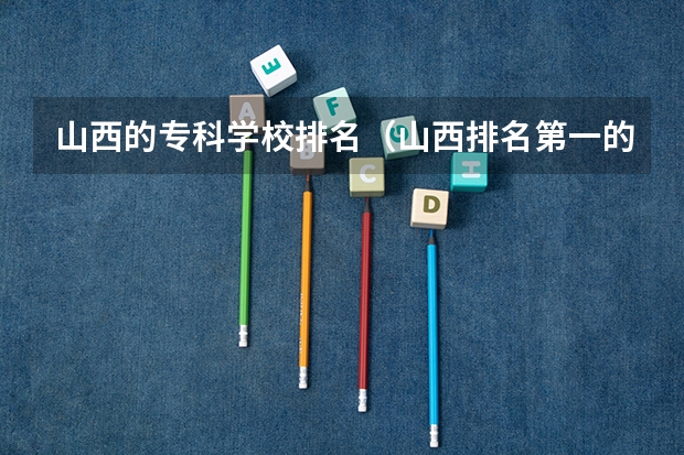 山西的专科学校排名（山西排名第一的专科学校）