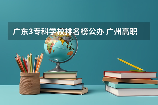 广东3专科学校排名榜公办 广州高职学校排名榜
