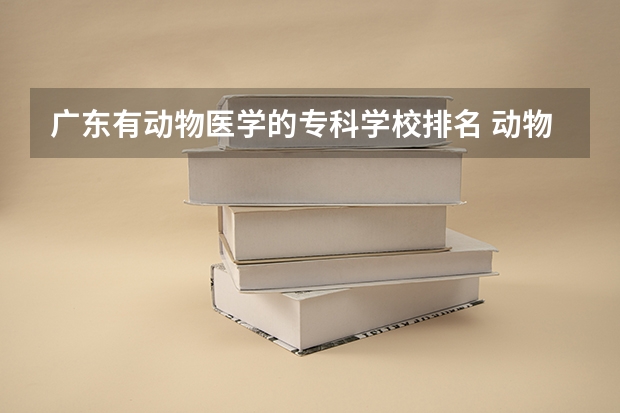 广东有动物医学的专科学校排名 动物医学专业大学排名