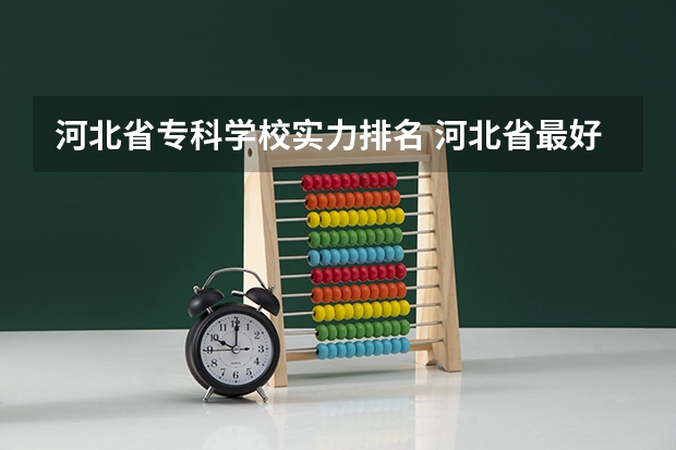 河北省专科学校实力排名 河北省最好的专科学校