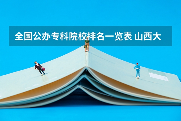 全国公办专科院校排名一览表 山西大学的行政管理专业有没有前途啊??