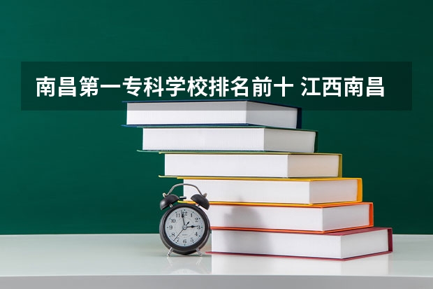 南昌第一专科学校排名前十 江西南昌高职专科学校排名前20强
