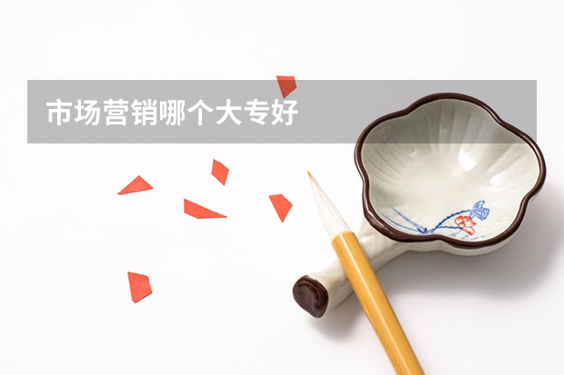 市场营销哪个大专好