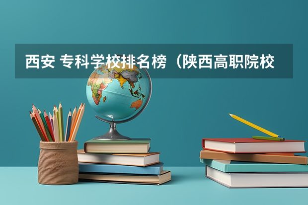 西安 专科学校排名榜(陕西高职院校排名榜)