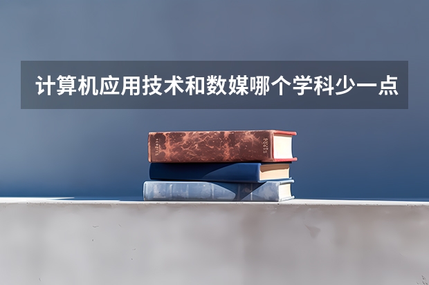 计算机应用技术和数媒哪个学科少一点