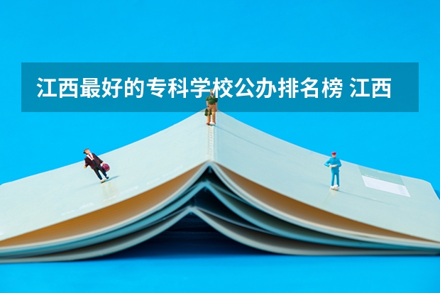 江西最好的专科学校公办排名榜 江西省专科公办学校排名榜