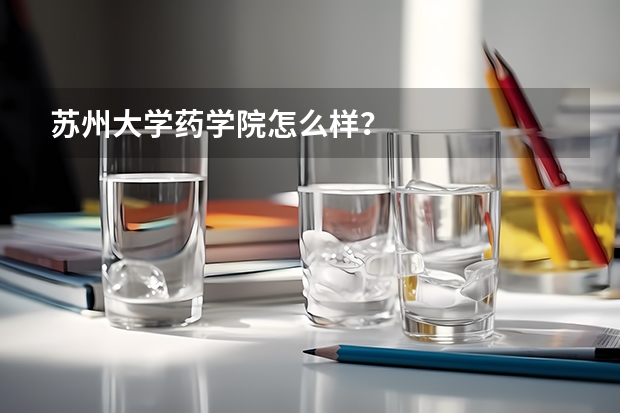 苏州大学药学院怎么样？
