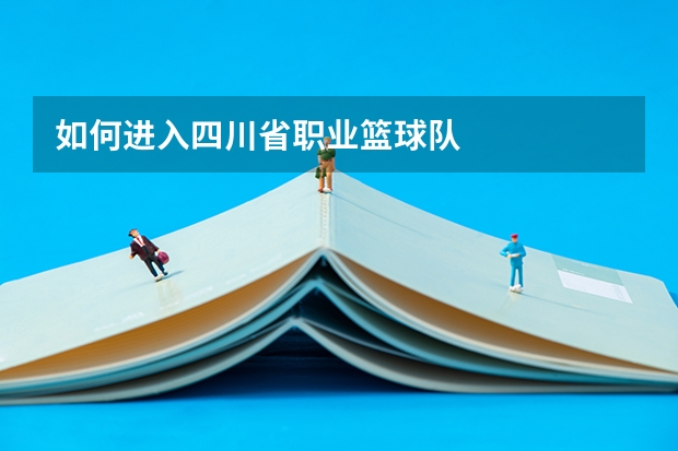 如何进入四川省职业篮球队