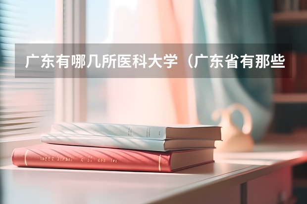 广东有哪几所医科大学（广东省有那些专科医学院）