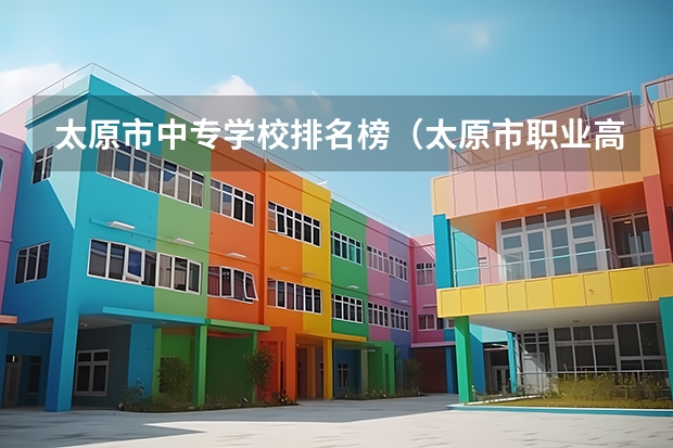 太原市中专学校排名榜(太原市职业高中学校排名)(山西护理专业大专学校排名)