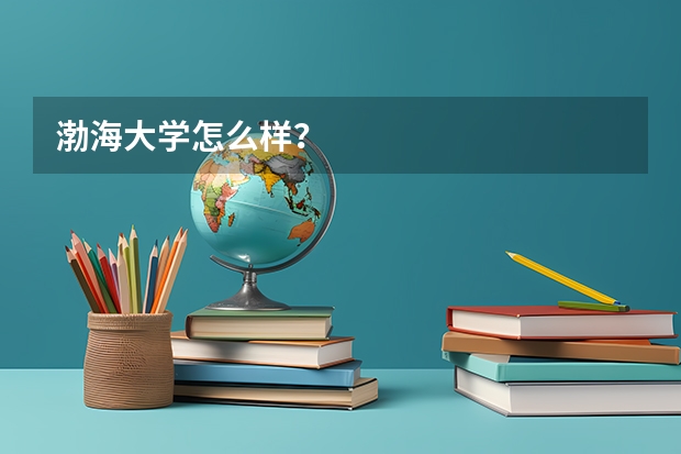 渤海大学怎么样？
