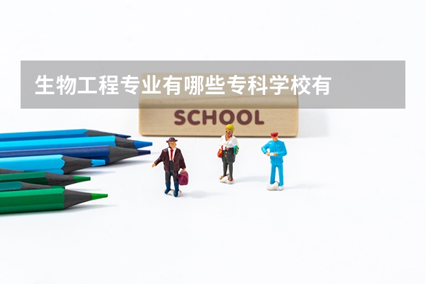 生物工程专业有哪些专科学校有