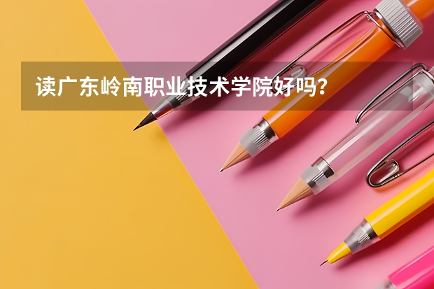 读广东岭南职业技术学院好吗？