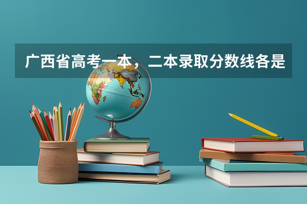 广西省高考一本，二本录取分数线各是多少分?