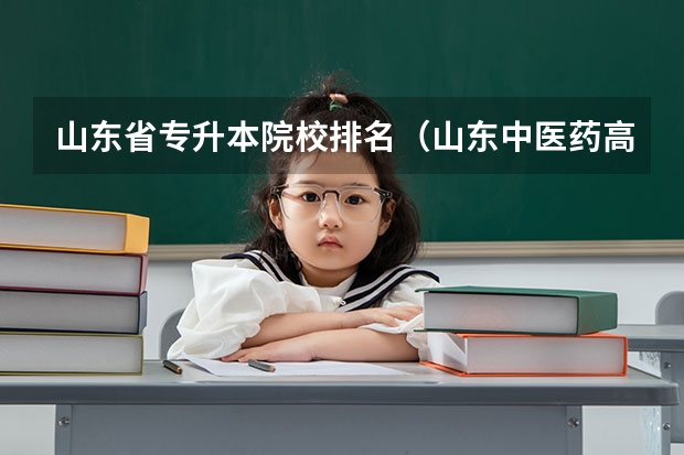 山东省专升本院校排名（山东中医药高等专科学校专升本通过率）