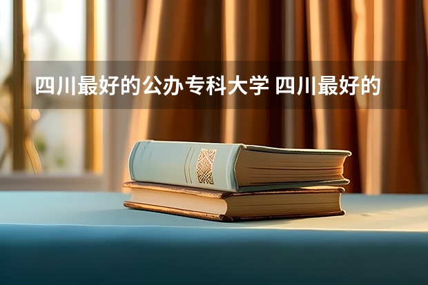 四川最好的公办专科大学 四川最好的公办专科