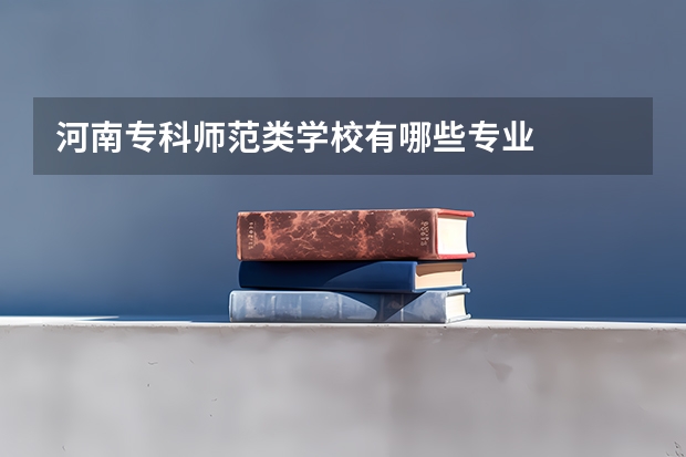河南专科师范类学校有哪些专业