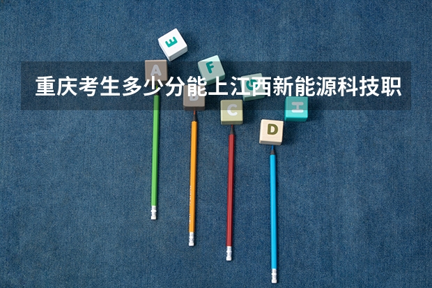 重庆考生多少分能上江西新能源科技职业学院