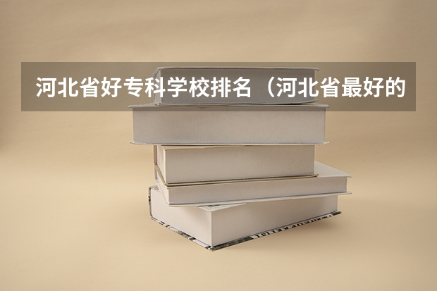 河北省好专科学校排名（河北省最好的专科学校）