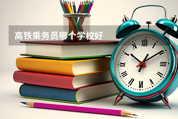高铁乘务员哪个学校好