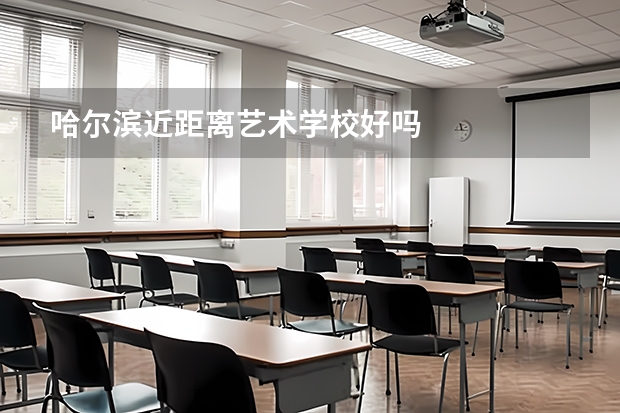 哈尔滨近距离艺术学校好吗