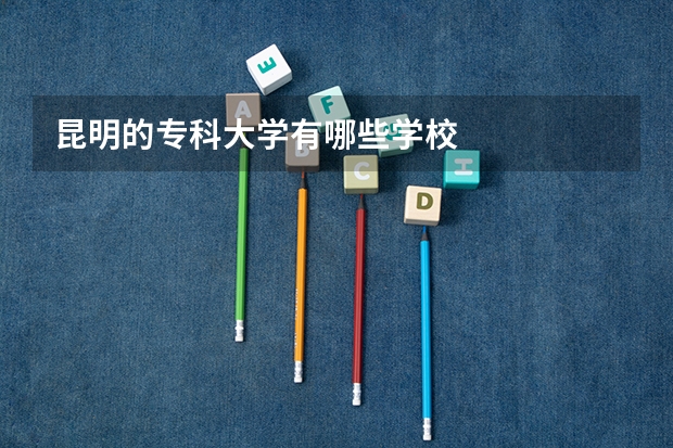 昆明的专科大学有哪些学校