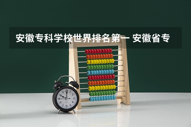 安徽专科学校世界排名第一 安徽省专科学校排名榜公办