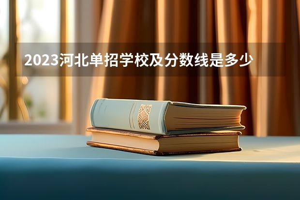2023河北单招学校及分数线是多少？