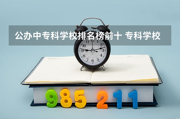 公办中专科学校排名榜前十 专科学校排名榜全国