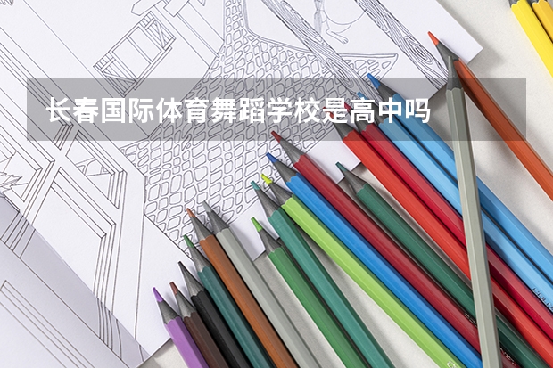 长春国际体育舞蹈学校是高中吗
