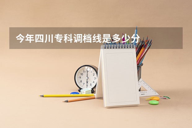 今年四川专科调档线是多少分
