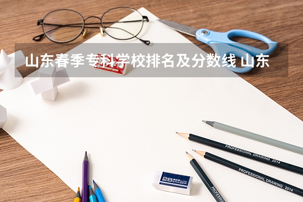 山东春季专科学校排名及分数线 山东公办专科学校排名及分数线表格