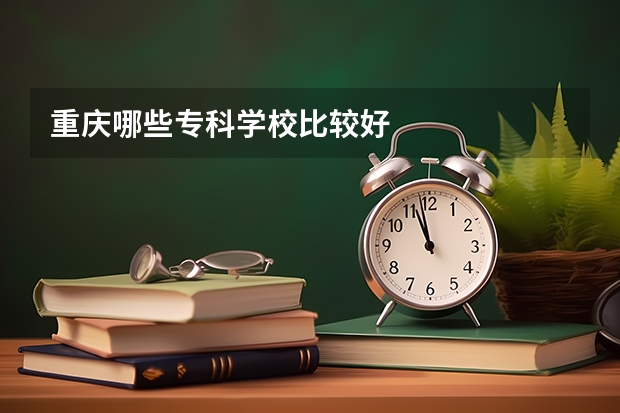 重庆哪些专科学校比较好