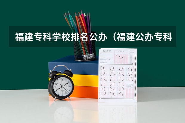 福建专科学校排名公办（福建公办专科学校）