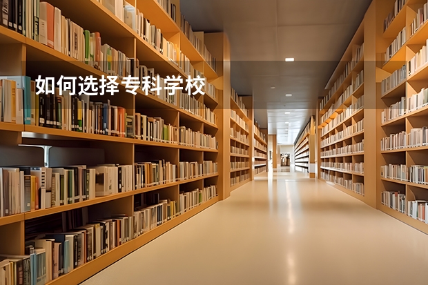 如何选择专科学校
