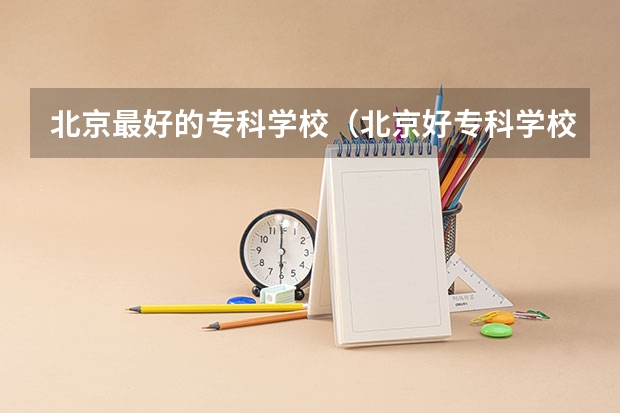 北京最好的专科学校（北京好专科学校推荐）