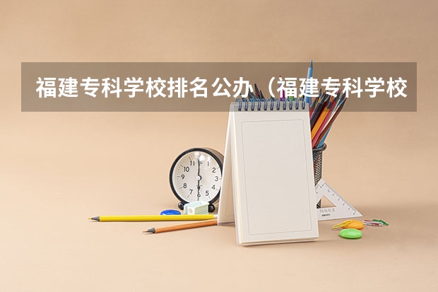 福建专科学校排名公办（福建专科学校排名2023最新排名表）