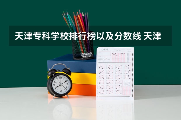 天津专科学校排行榜以及分数线 天津的专科学校排名及分数线