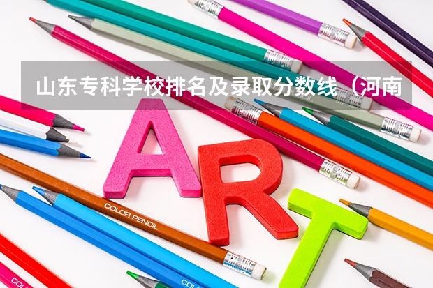 山东专科学校排名及录取分数线（河南郑州专科学校排名及分数线）