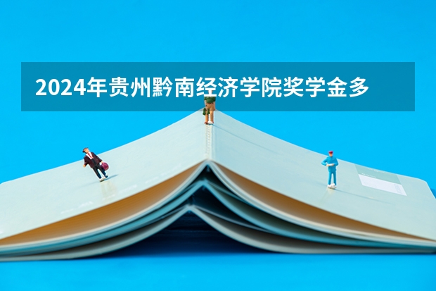 2024年贵州黔南经济学院奖学金多少钱