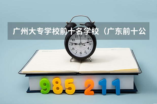 广州大专学校前十名学校（广东前十公办大专）