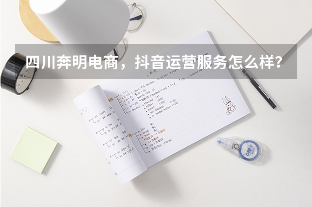 四川奔明电商，抖音运营服务怎么样？