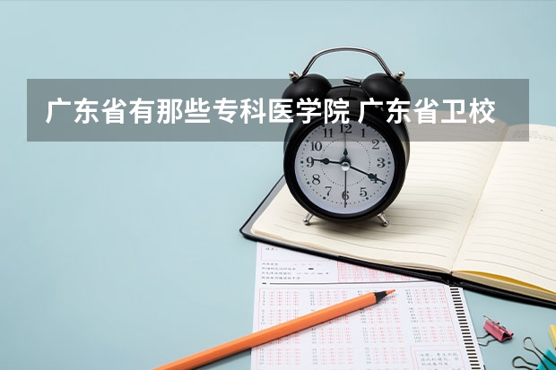 广东省有那些专科医学院 广东省卫校排名榜