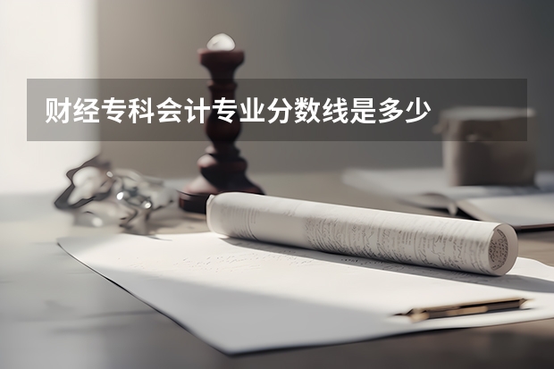 财经专科会计专业分数线是多少
